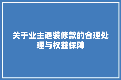 关于业主退装修款的合理处理与权益保障 客厅装修