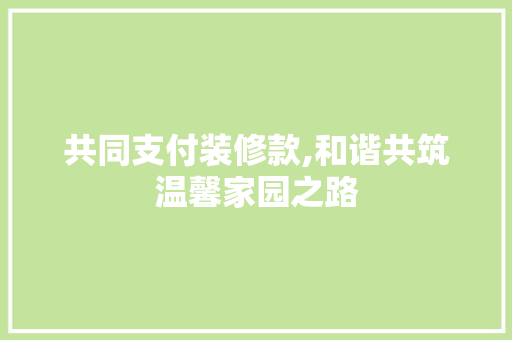 共同支付装修款,和谐共筑温馨家园之路 木雕艺术