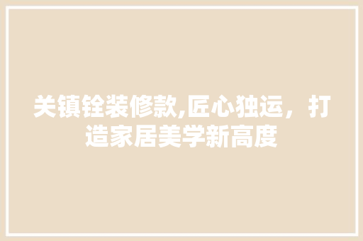关镇铨装修款,匠心独运，打造家居美学新高度 室内设计