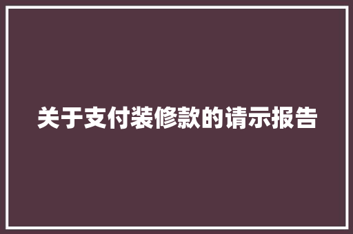 关于支付装修款的请示报告 卧室装修
