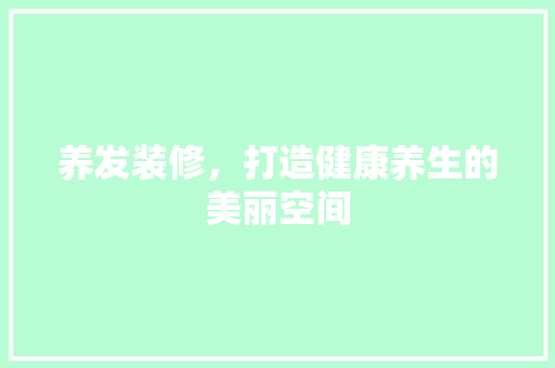 养发装修，打造健康养生的美丽空间 卧室装修