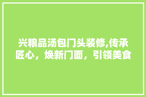 兴粮品汤包门头装修,传承匠心，焕新门面，引领美食潮流