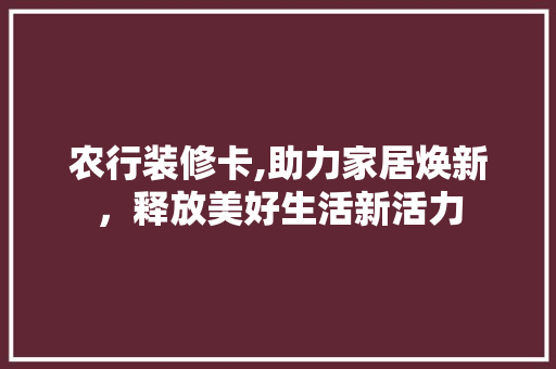 农行装修卡,助力家居焕新，释放美好生活新活力 现代风格装饰