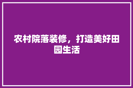 农村院落装修，打造美好田园生活 卧室装修