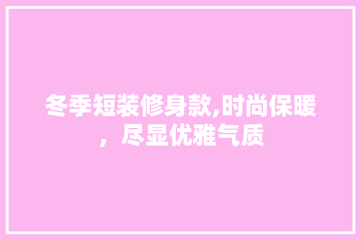 冬季短装修身款,时尚保暖，尽显优雅气质 室内设计