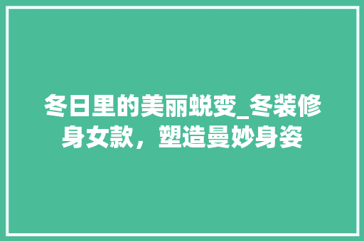 冬日里的美丽蜕变_冬装修身女款，塑造曼妙身姿 软装设计