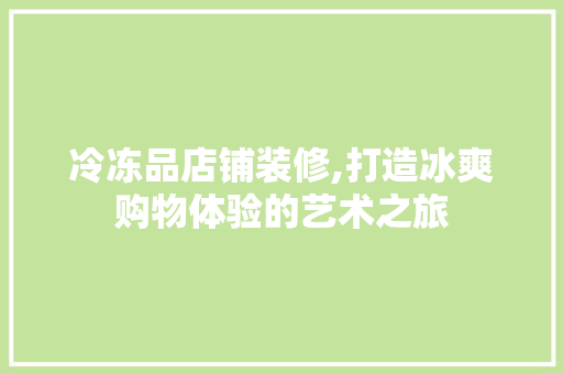 冷冻品店铺装修,打造冰爽购物体验的艺术之旅 卧室装修