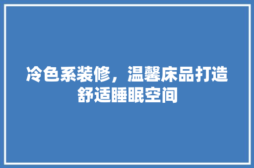 冷色系装修，温馨床品打造舒适睡眠空间