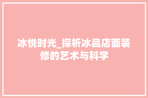 冰悦时光_探析冰品店面装修的艺术与科学 软装设计