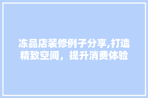 冻品店装修例子分享,打造精致空间，提升消费体验 软装设计