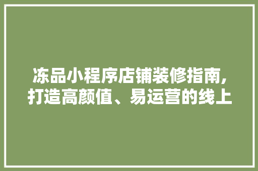 冻品小程序店铺装修指南,打造高颜值、易运营的线上购物天堂 室内设计