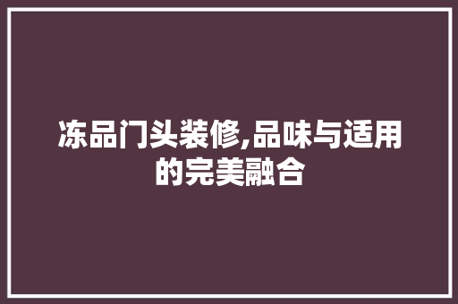 冻品门头装修,品味与适用的完美融合 客厅装修
