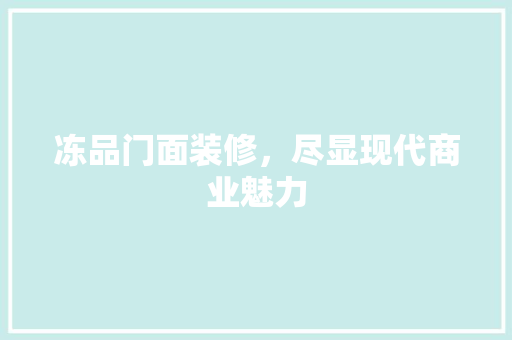 冻品门面装修，尽显现代商业魅力 卧室装修