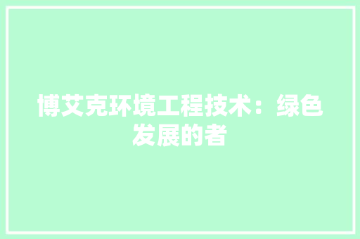 博艾克环境工程技术：绿色发展的者 家居装修