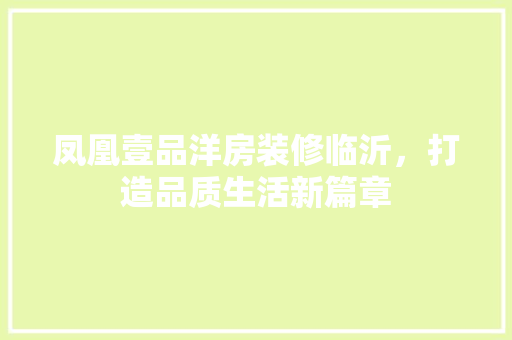 凤凰壹品洋房装修临沂，打造品质生活新篇章 室内设计