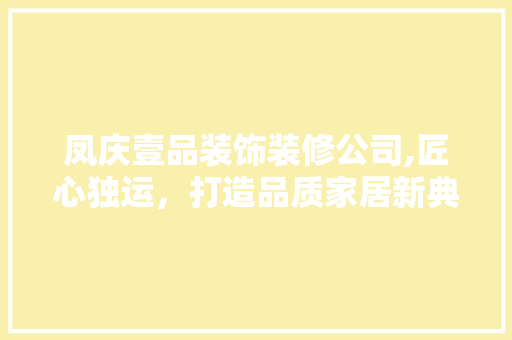 凤庆壹品装饰装修公司,匠心独运，打造品质家居新典范 室内设计