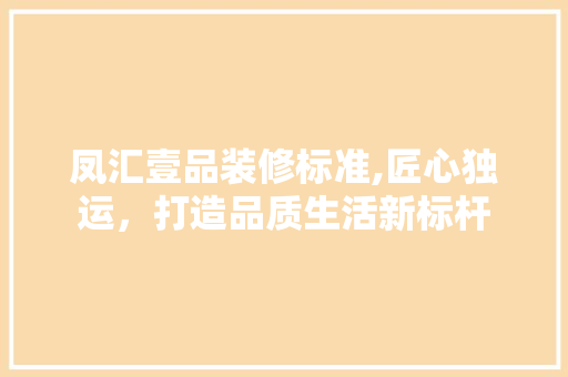 凤汇壹品装修标准,匠心独运，打造品质生活新标杆 木雕艺术