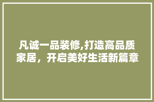 凡诚一品装修,打造高品质家居，开启美好生活新篇章 中式风格装饰