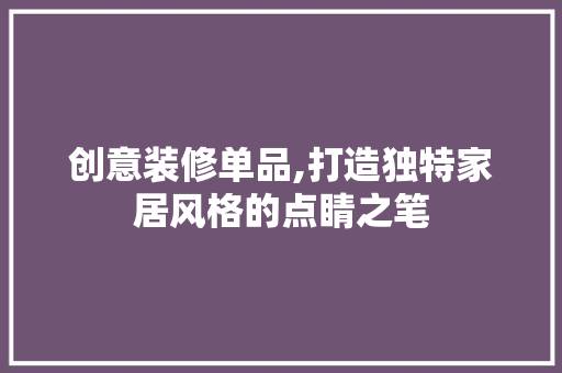创意装修单品,打造独特家居风格的点睛之笔 室内设计