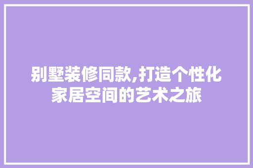 别墅装修同款,打造个性化家居空间的艺术之旅 地板材料