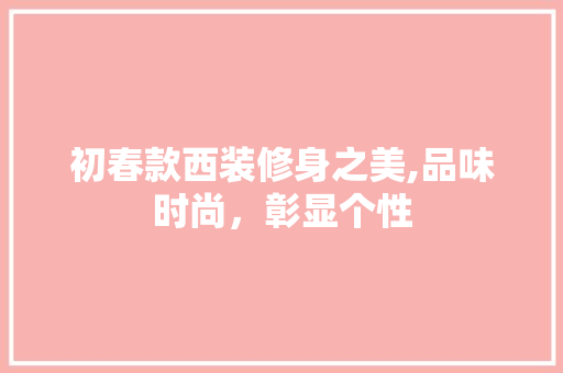 初春款西装修身之美,品味时尚，彰显个性 家居装修