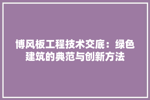 博风板工程技术交底：绿色建筑的典范与创新方法 家居装修