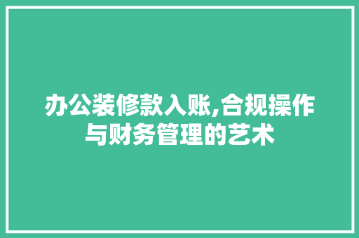 办公装修款入账,合规操作与财务管理的艺术 地板材料