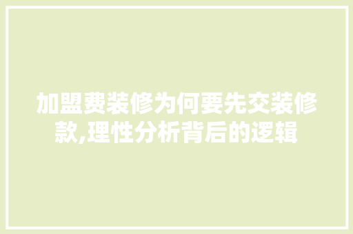 加盟费装修为何要先交装修款,理性分析背后的逻辑
