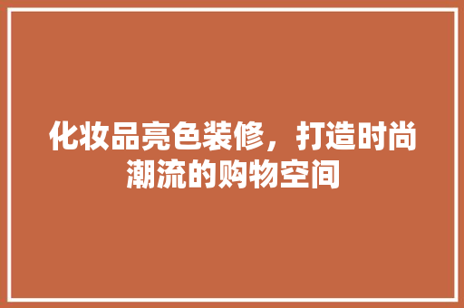 化妆品亮色装修，打造时尚潮流的购物空间 中式风格装饰