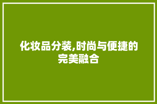 化妆品分装,时尚与便捷的完美融合 地板材料