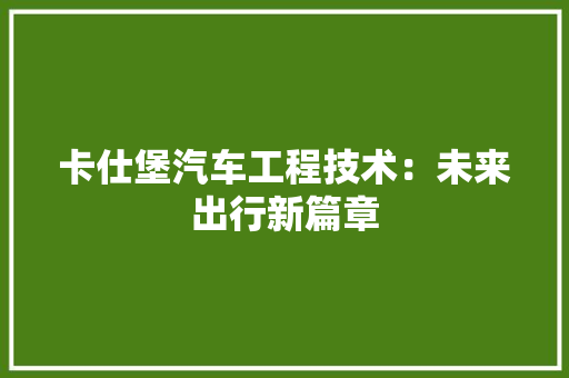 卡仕堡汽车工程技术：未来出行新篇章 家居装修