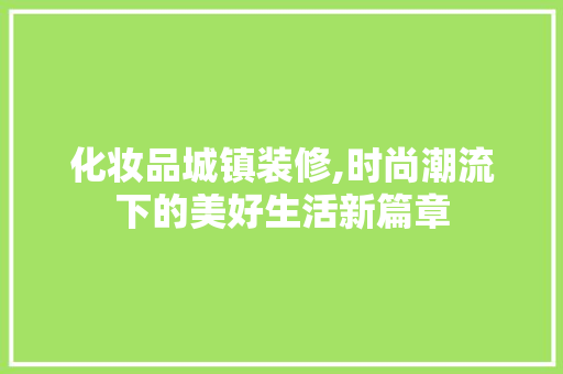 化妆品城镇装修,时尚潮流下的美好生活新篇章 家居装修