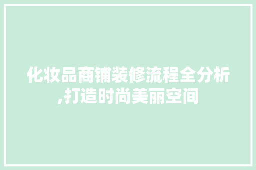 化妆品商铺装修流程全分析,打造时尚美丽空间 家居装修