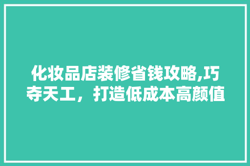 化妆品店装修省钱攻略,巧夺天工，打造低成本高颜值空间 现代风格装饰