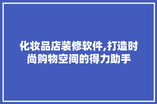 化妆品店装修软件,打造时尚购物空间的得力助手 客厅装修