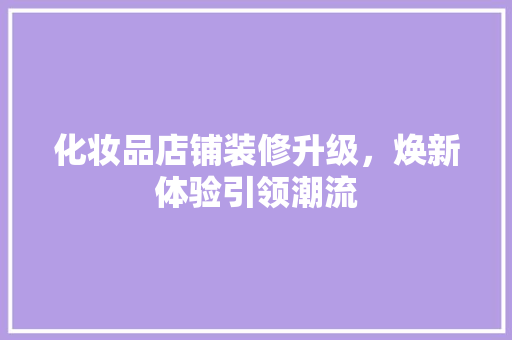 化妆品店铺装修升级，焕新体验引领潮流 中式风格装饰