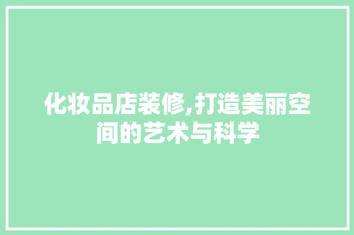 化妆品店装修,打造美丽空间的艺术与科学 中式风格装饰