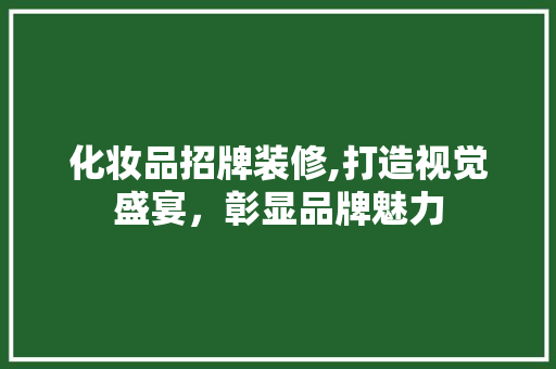 化妆品招牌装修,打造视觉盛宴，彰显品牌魅力 卧室装修