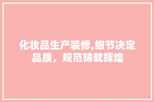 化妆品生产装修,细节决定品质，规范铸就辉煌 室内设计