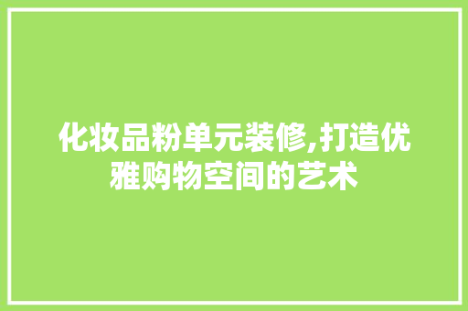 化妆品粉单元装修,打造优雅购物空间的艺术 客厅装修