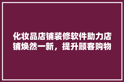 化妆品店铺装修软件助力店铺焕然一新，提升顾客购物体验 室内设计