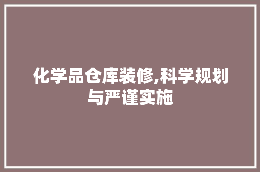 化学品仓库装修,科学规划与严谨实施 室内设计