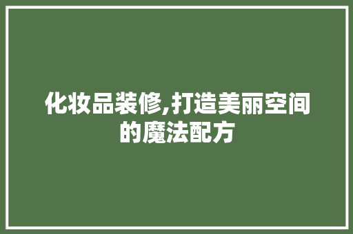 化妆品装修,打造美丽空间的魔法配方 卧室装修