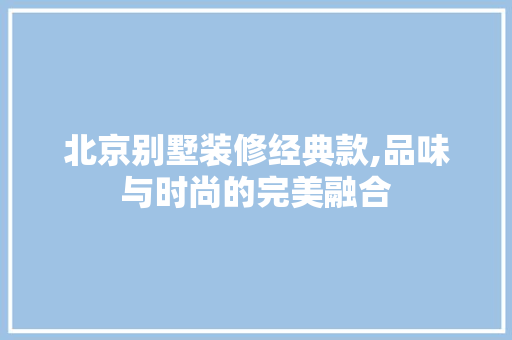 北京别墅装修经典款,品味与时尚的完美融合 木雕艺术