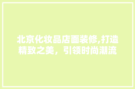 北京化妆品店面装修,打造精致之美，引领时尚潮流 地板材料