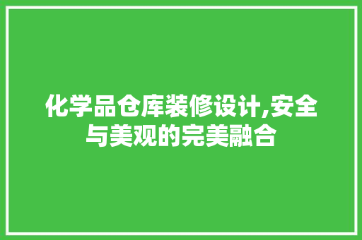 化学品仓库装修设计,安全与美观的完美融合 中式风格装饰