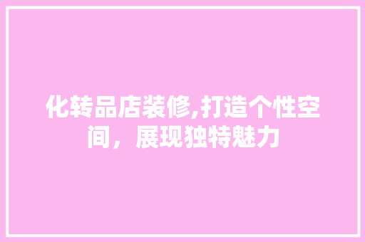 化转品店装修,打造个性空间，展现独特魅力 地板材料