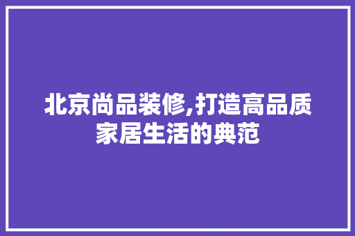 北京尚品装修,打造高品质家居生活的典范 木雕艺术