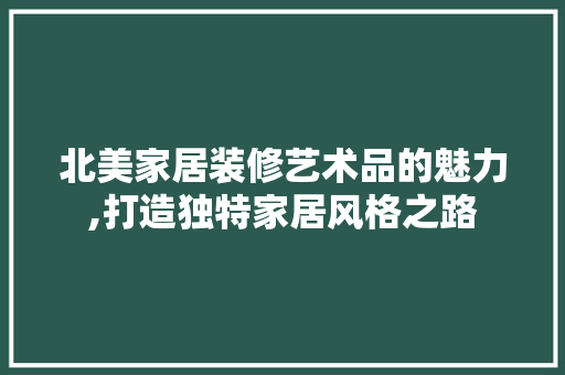 北美家居装修艺术品的魅力,打造独特家居风格之路 卧室装修