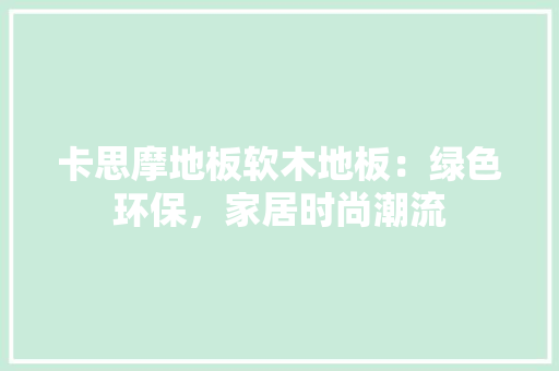 卡思摩地板软木地板：绿色环保，家居时尚潮流 家居装修